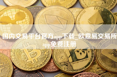 国内交易平台官方app下载_欧意易交易所app免费注册
