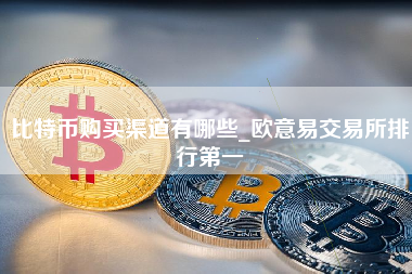 比特币购买渠道有哪些_欧意易交易所排行第一