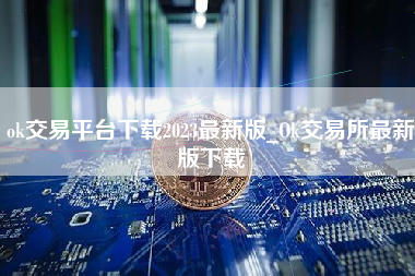 ok交易平台下载2023最新版_Ok交易所最新版下载