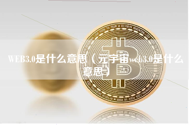 WEB3.0是什么意思（元宇宙web3.0是什么意思）