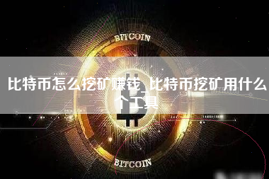 比特币怎么挖矿赚钱_比特币挖矿用什么个工具