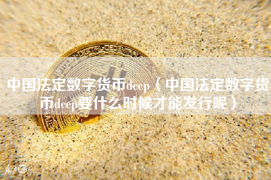 中国法定数字货币dcep（中国法定数字货币dcep要什么时候才能发行呢）