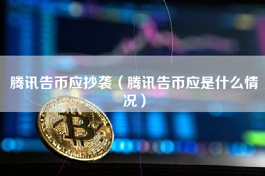腾讯告币应抄袭（腾讯告币应是什么情况）