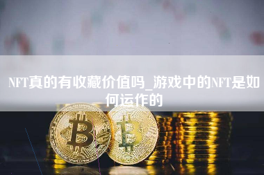 NFT真的有收藏价值吗_游戏中的NFT是如何运作的