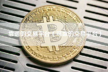 靠谱的交易平台（可靠的交易平台）