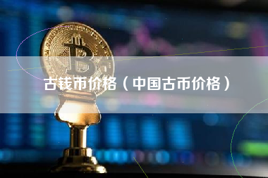 古钱币价格（中国古币价格）