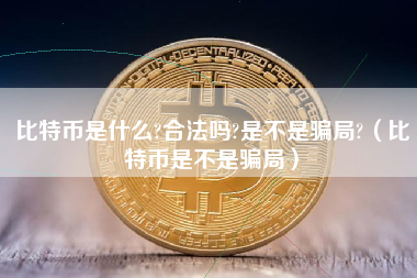 比特币是什么?合法吗?是不是骗局?（比特币是不是骗局） 火币公告