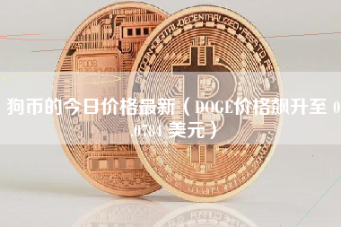 狗币的今日价格最新（DOGE价格飙升至 0.0784 美元）
