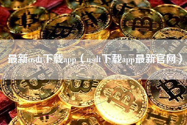 最新usdt下载app（usdt下载app最新官网）