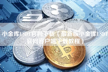 小金库USDT官网下载（最新版小金库USDT官网客户端下载教程）