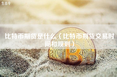 比特币期货是什么（比特币期货交易时间和规则）