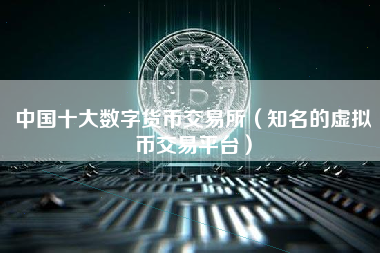中国十大数字货币交易所（知名的虚拟币交易平台）