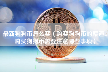 最新狗狗币怎么买（购买狗狗币的渠道、购买狗狗币需要注意哪些事项）