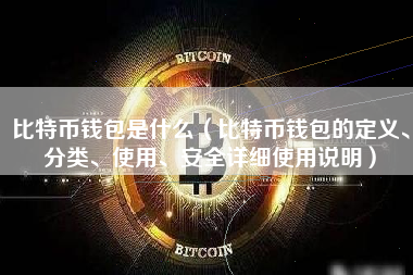 比特币钱包是什么（比特币钱包的定义、分类、使用、安全详细使用说明）