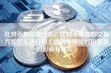比特币期货是什么，比特币期货的交易方式怎么进行的（比特币期货对投资者的影响有哪些）