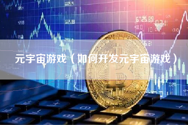 元宇宙游戏（如何开发元宇宙游戏）