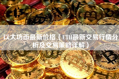 以太坊币最新价格（ETH最新交易行情分析及交易策略详解）