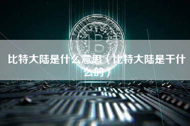 比特大陆是什么意思（比特大陆是干什么的）