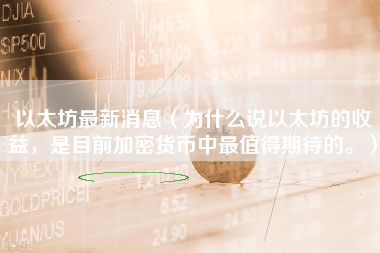 以太坊最新消息（为什么说以太坊的收益，是目前加密货币中最值得期待的。）