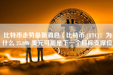 比特币走势最新消息（比特币 [BTC]：为什么 25,000 美元可能是下一个目标支撑位）
