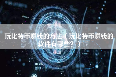 玩比特币赚钱的方法（玩比特币赚钱的软件有哪些？）