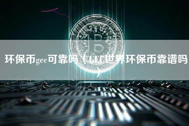 环保币gec可靠吗（GEC世界环保币靠谱吗）