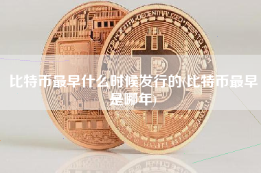 比特币最早什么时候发行的(比特币最早是哪年)