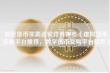 加密货币买卖点软件有哪些（虚拟货币交易平台推荐，数字货币交易平台软件）