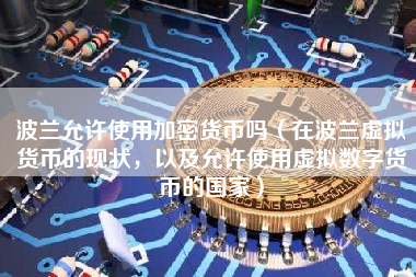 波兰允许使用加密货币吗（在波兰虚拟货币的现状，以及允许使用虚拟数字货币的国家）