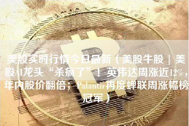 美股实时行情今日最新（美股牛股 | 美股AI龙头“杀疯了”！英伟达周涨近12%，年内股价翻倍；Palantir再度蝉联周涨幅榜冠军）