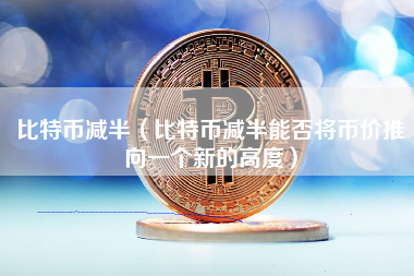 比特币减半（比特币减半能否将币价推向一个新的高度）