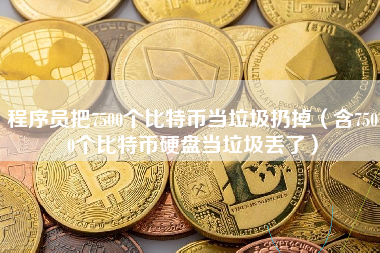 程序员把7500个比特币当垃圾扔掉（含7500个比特币硬盘当垃圾丢了）