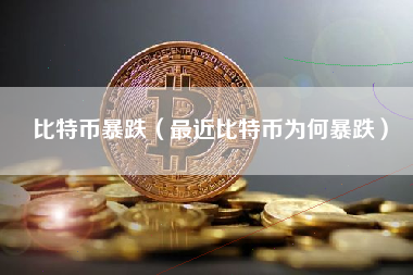 比特币暴跌（最近比特币为何暴跌）