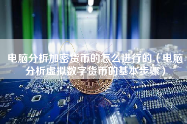 电脑分析加密货币的怎么进行的（电脑分析虚拟数字货币的基本步骤）