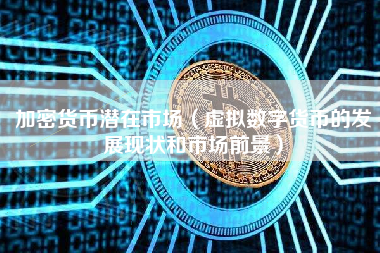 加密货币潜在市场（虚拟数字货币的发展现状和市场前景）