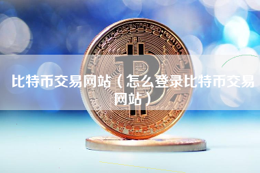 比特币交易网站（怎么登录比特币交易网站）