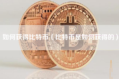 如何获得比特币（比特币是如何获得的）