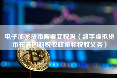 电子加密货币需要交税吗（数字虚拟货币在各国的税收政策和税收义务）