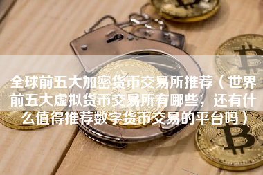 全球前五大加密货币交易所推荐（世界前五大虚拟货币交易所有哪些，还有什么值得推荐数字货币交易的平台吗）